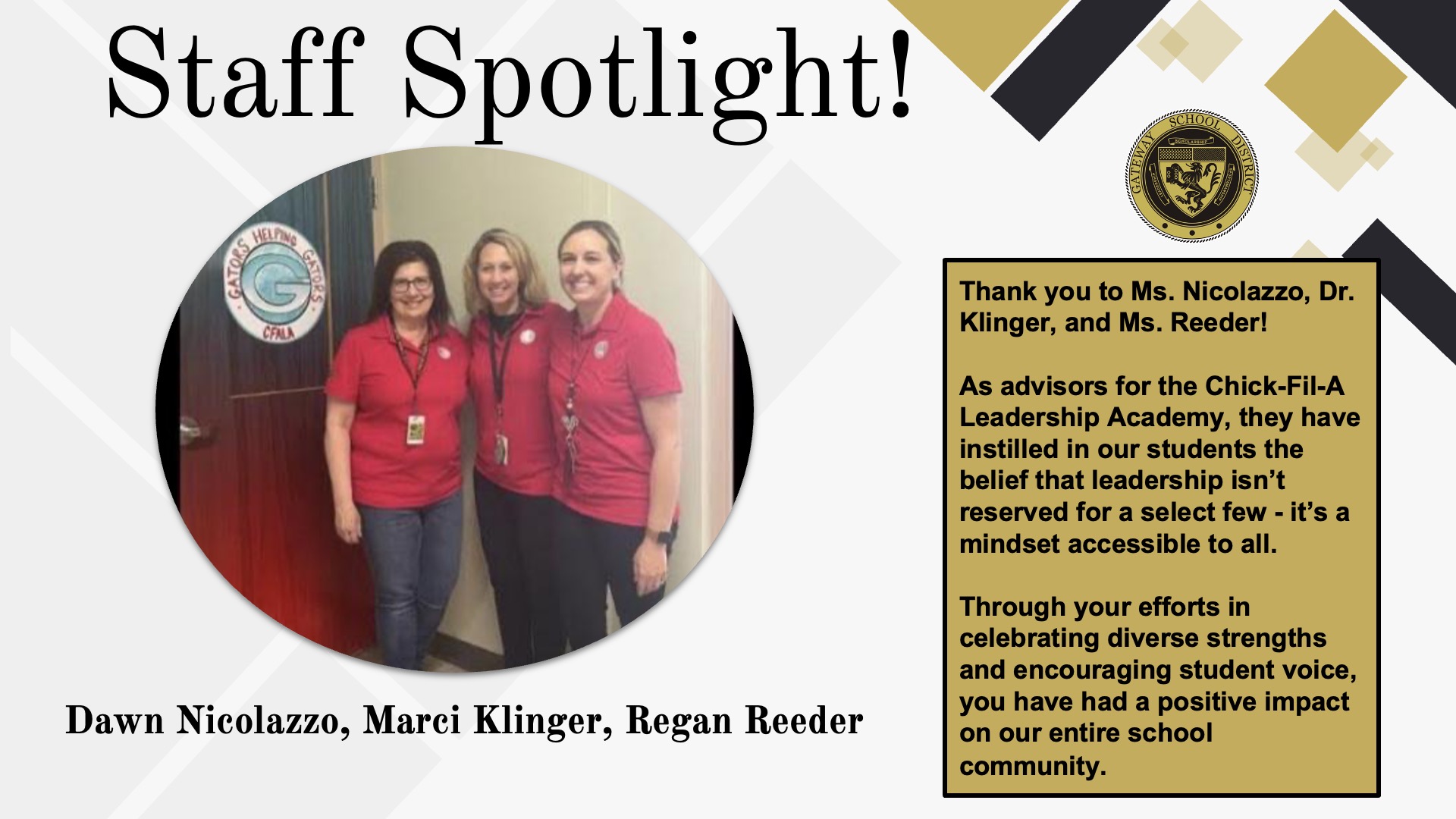 Thank you to Ms. Nicolazzo, Dr. Klinger, and Ms. Reeder!    As advisors for the Chick-Fil-A Leadership Academy, they have instilled in our students the belief that leadership isn’t reserved for a select few - it’s a mindset accessible to all.    Through your efforts in celebrating diverse strengths and encouraging student voice, you have had a positive impact on our entire school community.  
